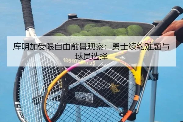 库明加受限自由前景观察：勇士续约难题与球员选择